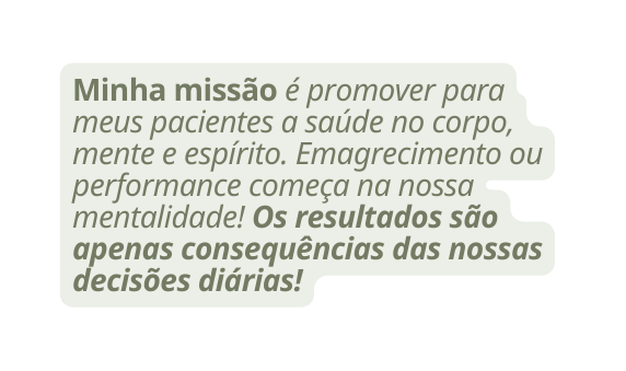Minha missão é promover para meus pacientes a saúde no corpo mente e espírito Emagrecimento ou performance começa na nossa mentalidade Os resultados são apenas consequências das nossas decisões diárias